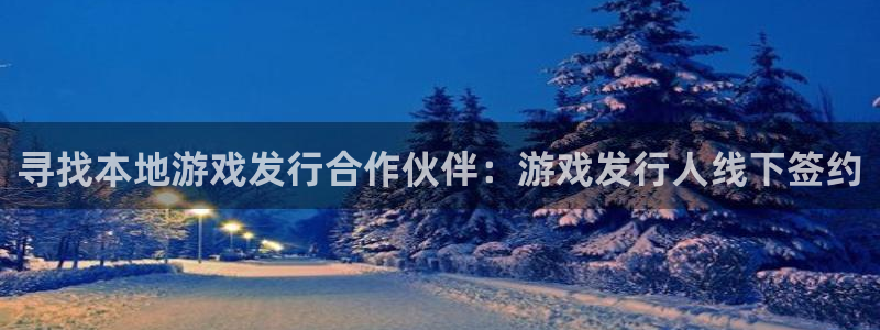 顺盈娱乐官网首页入口下载：寻找本地游戏发行合作伙伴：游戏发行人线下签约