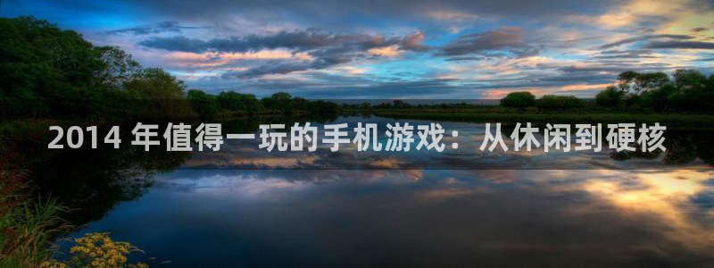 顺盈娱乐平台提现被关闭怎么回事儿：2014 年值得一玩的手机游戏：从休闲到硬核