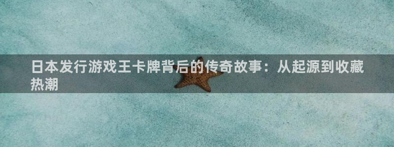 顺盈娱乐登录平台是什么软件：日本发行游戏王卡牌背后的传奇故事：从起源到收藏
热潮