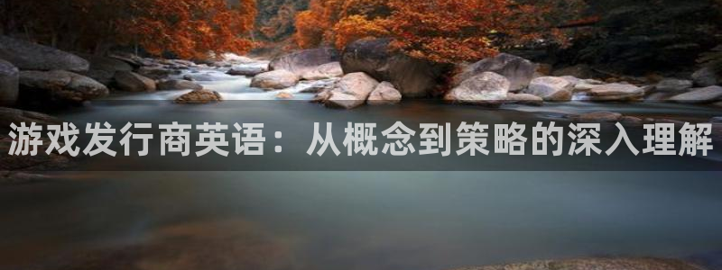 顺盈娱乐登录平台下载安装手机版：游戏发行商英语：从概念到策略的深入理解